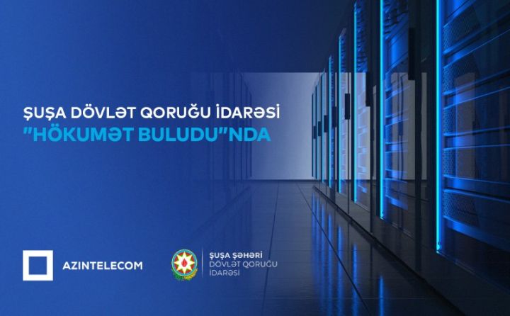 Şuşa Şəhəri Dövlət Qoruğu İdarəsi qismən İT sistemlərini “Hökumət buludu”na köçürüb